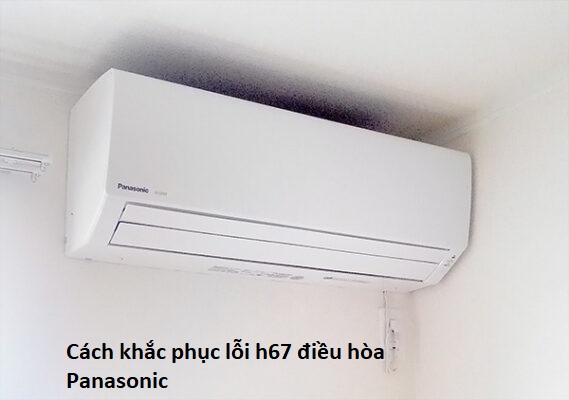 cách khắc phục lỗi h67 trên điều hòa Panasonic